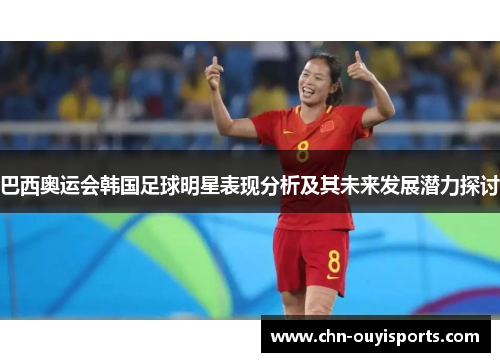 巴西奥运会韩国足球明星表现分析及其未来发展潜力探讨 巴西奥运会韩国足球明星表现分析及其未来发展潜力探讨
