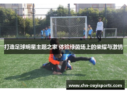 打造足球明星主题之家 体验绿茵场上的荣耀与激情 打造足球明星主题之家 体验绿茵场上的荣耀与激情