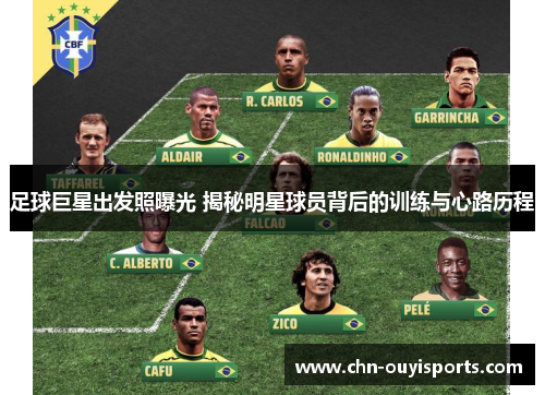 足球巨星出发照曝光 揭秘明星球员背后的训练与心路历程 足球巨星出发照曝光 揭秘明星球员背后的训练与心路历程