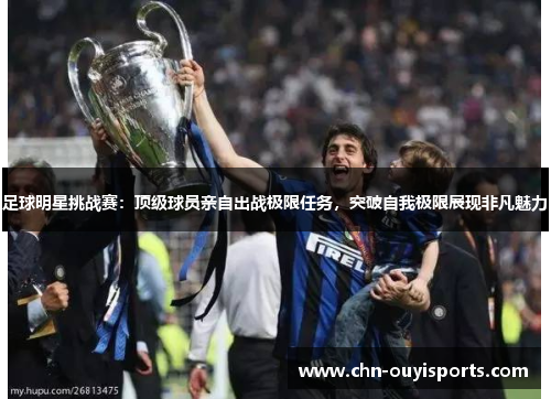 足球明星挑战赛:顶级球员亲自出战极限任务,突破自我极限展现非凡魅力 足球明星挑战赛:顶级球员亲自出战极限任务,突破自我极限展现非凡魅力
