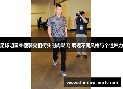 足球明星穿便装亮相街头时尚潮流 展现不同风格与个性魅力 足球明星穿便装亮相街头时尚潮流 展现不同风格与个性魅力