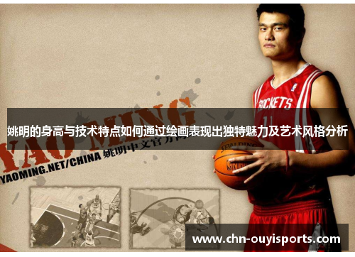 姚明的身高与技术特点如何通过绘画表现出独特魅力及艺术风格分析 姚明的身高与技术特点如何通过绘画表现出独特魅力及艺术风格分析