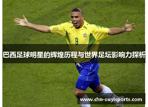 巴西足球明星的辉煌历程与世界足坛影响力探析 巴西足球明星的辉煌历程与世界足坛影响力探析