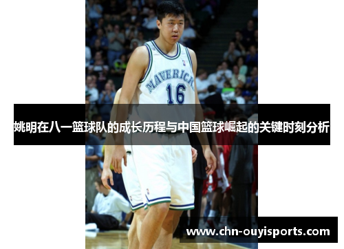 姚明在八一篮球队的成长历程与中国篮球崛起的关键时刻分析 姚明在八一篮球队的成长历程与中国篮球崛起的关键时刻分析