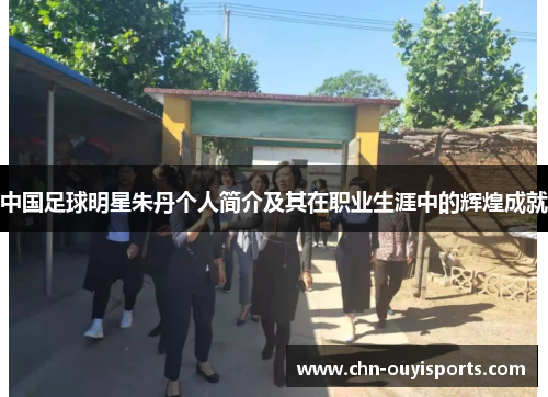 中国足球明星朱丹个人简介及其在职业生涯中的辉煌成就 中国足球明星朱丹个人简介及其在职业生涯中的辉煌成就