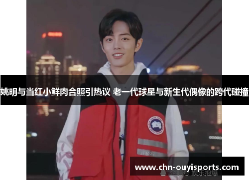 姚明与当红小鲜肉合照引热议 老一代球星与新生代偶像的跨代碰撞 姚明与当红小鲜肉合照引热议 老一代球星与新生代偶像的跨代碰撞