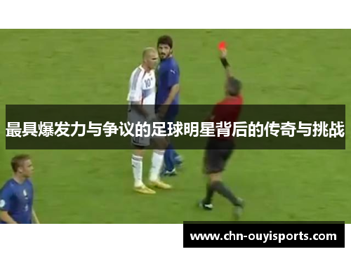 最具爆发力与争议的足球明星背后的传奇与挑战 最具爆发力与争议的足球明星背后的传奇与挑战