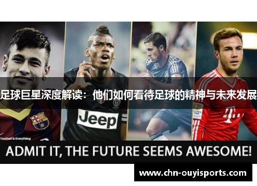 足球巨星深度解读:他们如何看待足球的精神与未来发展 足球巨星深度解读:他们如何看待足球的精神与未来发展