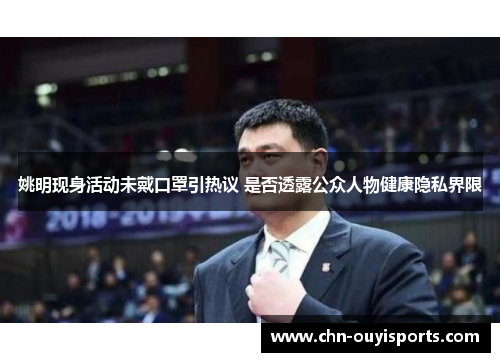姚明现身活动未戴口罩引热议 是否透露公众人物健康隐私界限 姚明现身活动未戴口罩引热议 是否透露公众人物健康隐私界限