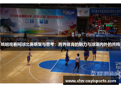 姚明观看网球比赛感受与思考:跨界体育的魅力与球场内外的共鸣 姚明观看网球比赛感受与思考:跨界体育的魅力与球场内外的共鸣