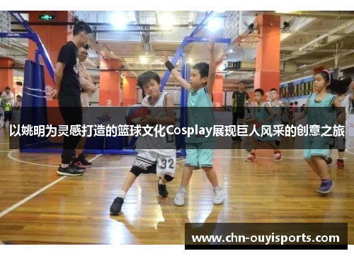 以姚明为灵感打造的篮球文化Cosplay展现巨人风采的创意之旅 以姚明为灵感打造的篮球文化Cosplay展现巨人风采的创意之旅