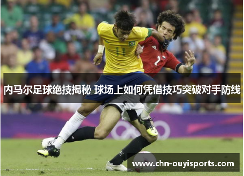 内马尔足球绝技揭秘 球场上如何凭借技巧突破对手防线 内马尔足球绝技揭秘 球场上如何凭借技巧突破对手防线