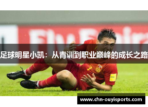 足球明星小凯:从青训到职业巅峰的成长之路 足球明星小凯:从青训到职业巅峰的成长之路