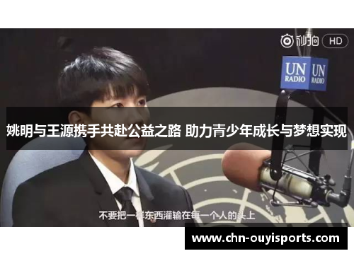 姚明与王源携手共赴公益之路 助力青少年成长与梦想实现 姚明与王源携手共赴公益之路 助力青少年成长与梦想实现