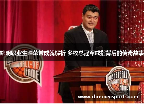 姚明职业生涯荣誉成就解析 多枚总冠军戒指背后的传奇故事 姚明职业生涯荣誉成就解析 多枚总冠军戒指背后的传奇故事