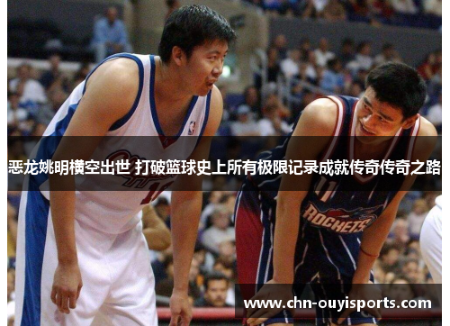 恶龙姚明横空出世 打破篮球史上所有极限记录成就传奇传奇之路 恶龙姚明横空出世 打破篮球史上所有极限记录成就传奇传奇之路