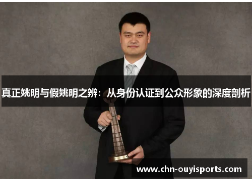 真正姚明与假姚明之辨:从身份认证到公众形象的深度剖析 真正姚明与假姚明之辨:从身份认证到公众形象的深度剖析
