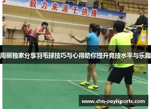 周丽独家分享羽毛球技巧与心得助你提升竞技水平与乐趣