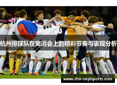杭州排球队在奥运会上的精彩节奏与表现分析