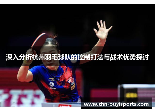 深入分析杭州羽毛球队的控制打法与战术优势探讨