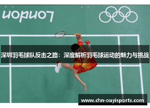 深圳羽毛球队反击之路：深度解析羽毛球运动的魅力与挑战