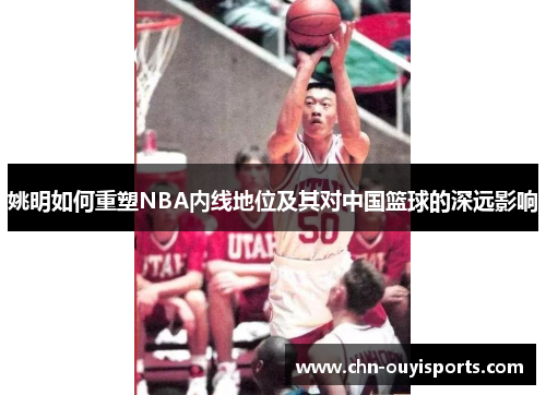 姚明如何重塑NBA内线地位及其对中国篮球的深远影响