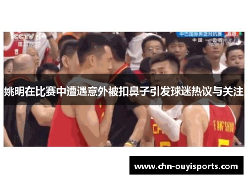 姚明在比赛中遭遇意外被扣鼻子引发球迷热议与关注