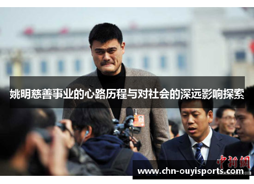 姚明慈善事业的心路历程与对社会的深远影响探索