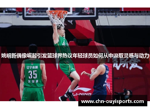 姚明新偶像崛起引发篮球界热议年轻球员如何从中汲取灵感与动力