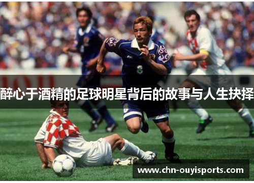 醉心于酒精的足球明星背后的故事与人生抉择