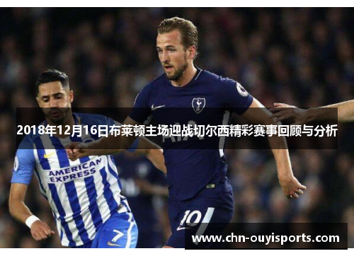 2018年12月16日布莱顿主场迎战切尔西精彩赛事回顾与分析