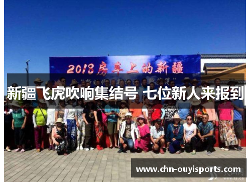 新疆飞虎吹响集结号 七位新人来报到 新疆飞虎吹响集结号 七位新人来报到