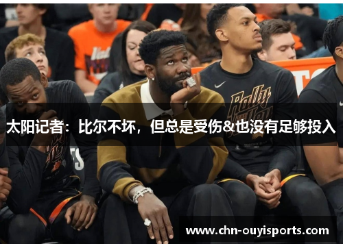 太阳记者：比尔不坏，但总是受伤&也没有足够投入