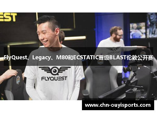 FlyQuest、Legacy、M80和ECSTATIC晋级BLAST伦敦公开赛 FlyQuest、Legacy、M80和ECSTATIC晋级BLAST伦敦公开赛