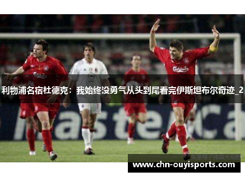 利物浦名宿杜德克:我始终没勇气从头到尾看完伊斯坦布尔奇迹_2 利物浦名宿杜德克:我始终没勇气从头到尾看完伊斯坦布尔奇迹_2