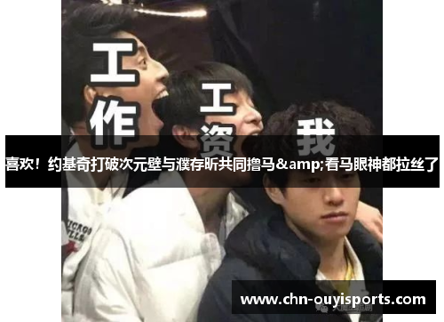 喜欢！约基奇打破次元壁与濮存昕共同撸马&看马眼神都拉丝了