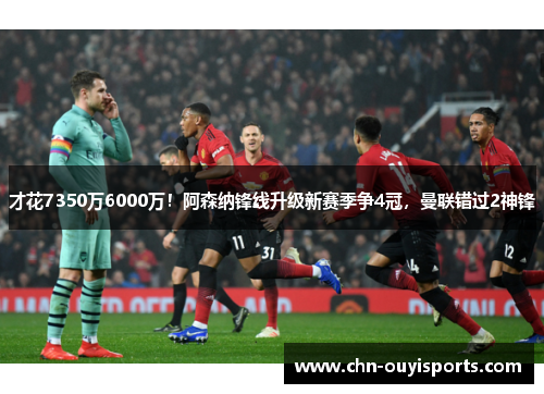 才花7350万6000万!阿森纳锋线升级新赛季争4冠,曼联错过2神锋 才花7350万6000万!阿森纳锋线升级新赛季争4冠,曼联错过2神锋