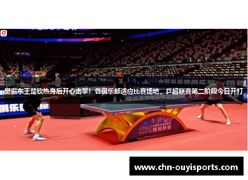 樊振东王楚钦热身后开心击掌！各俱乐部适应比赛场地，乒超联赛第二阶段今日开打