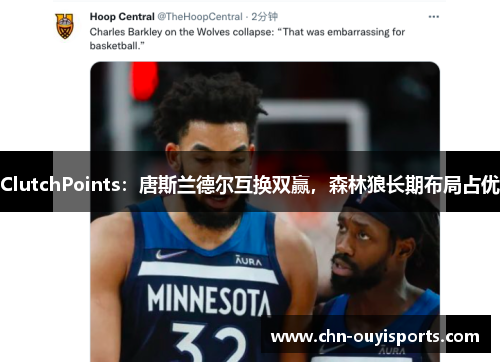 ClutchPoints:唐斯兰德尔互换双赢,森林狼长期布局占优 ClutchPoints:唐斯兰德尔互换双赢,森林狼长期布局占优