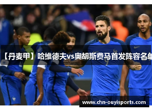 【丹麦甲】哈维德夫vs奥胡斯费马首发阵容名单 【丹麦甲】哈维德夫vs奥胡斯费马首发阵容名单
