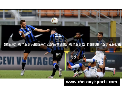 【欧女冠】布兰女足vs国际米兰女足比赛结果:布兰女足(2-1)国际米兰女足比分战报 【欧女冠】布兰女足vs国际米兰女足比赛结果:布兰女足(2-1)国际米兰女足比分战报