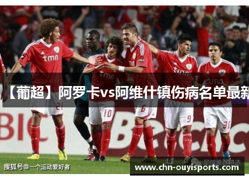 【葡超】阿罗卡vs阿维什镇伤病名单最新 【葡超】阿罗卡vs阿维什镇伤病名单最新